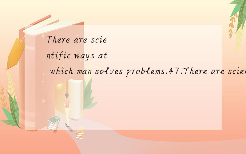 There are scientific ways at which man solves problems.47.There are scientific ways ________ which man solves problems.A.in B.with C.at D.on