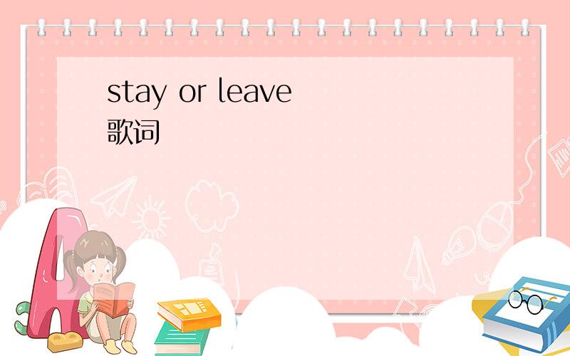 stay or leave 歌词