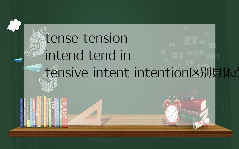 tense tension intend tend intensive intent intention区别具体点,细节的区别.