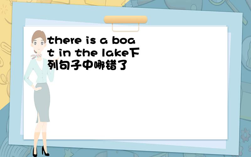 there is a boat in the lake下列句子中哪错了