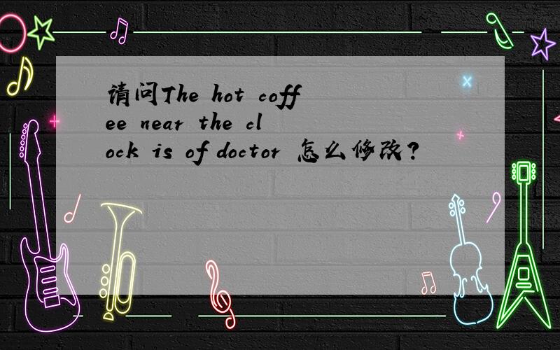 请问The hot coffee near the clock is of doctor 怎么修改?