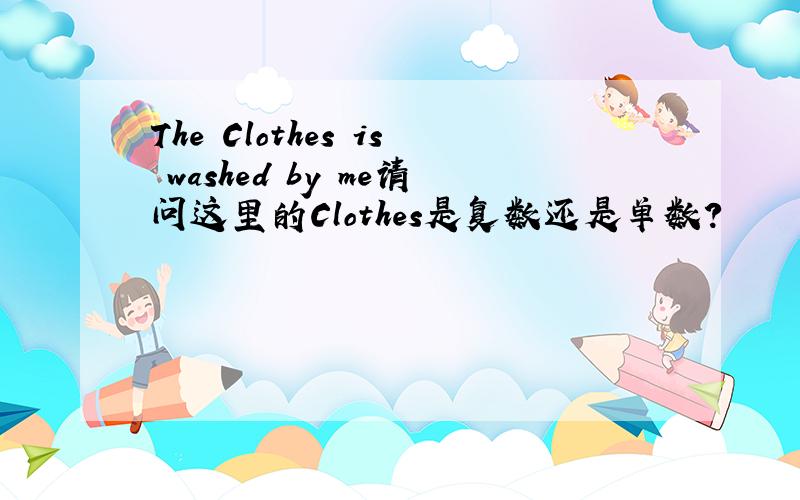 The Clothes is washed by me请问这里的Clothes是复数还是单数?