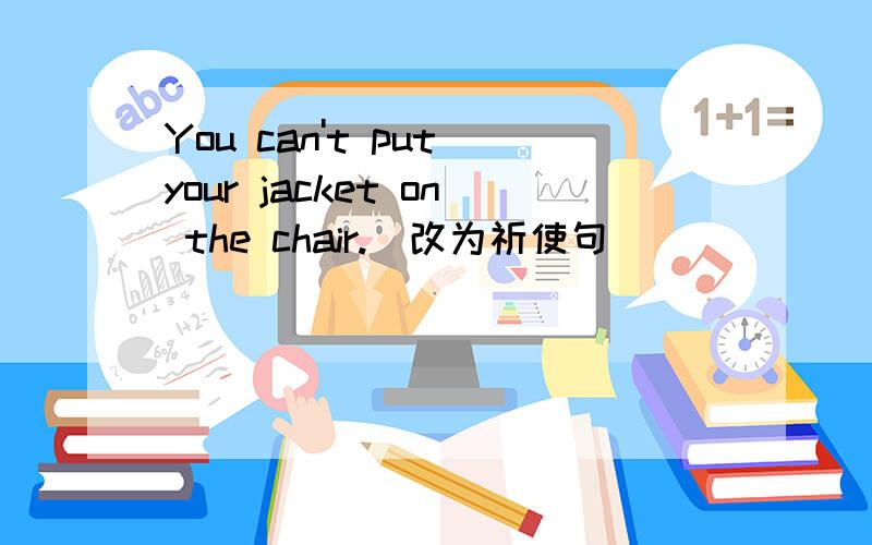 You can't put your jacket on the chair.(改为祈使句)______ _______ your jacket on the chair.