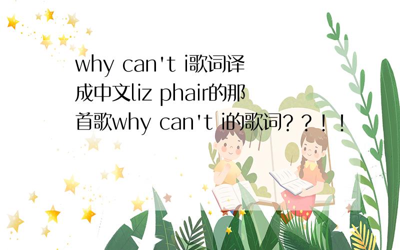 why can't i歌词译成中文liz phair的那首歌why can't i的歌词？？！！