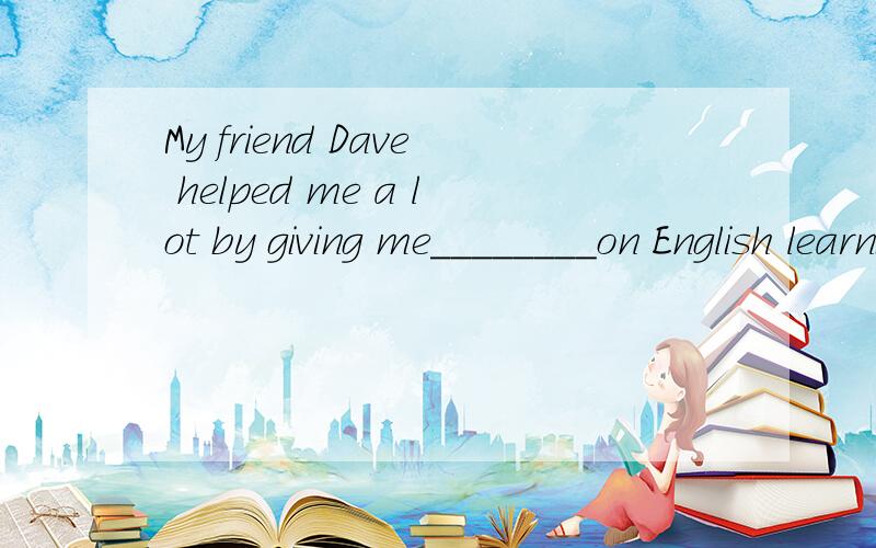 My friend Dave helped me a lot by giving me________on English learning .A.advicesB.many adviceC.some advice