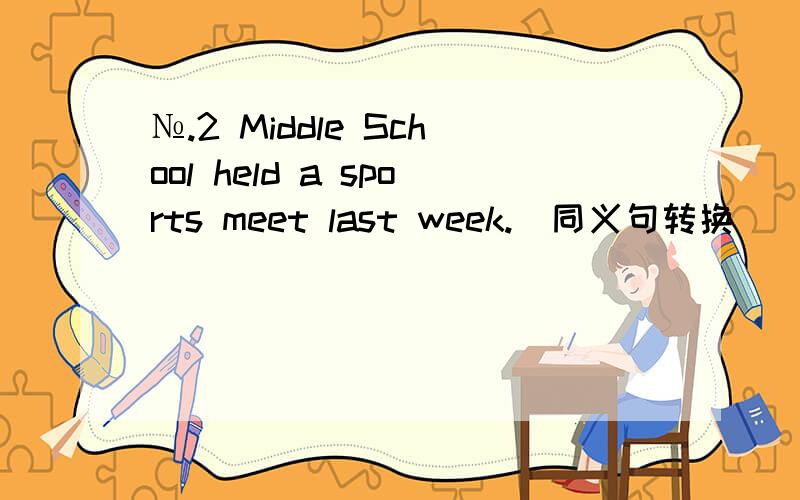 №.2 Middle School held a sports meet last week.(同义句转换）___ ___  a sports meet ___ №.2 Middle School last week.