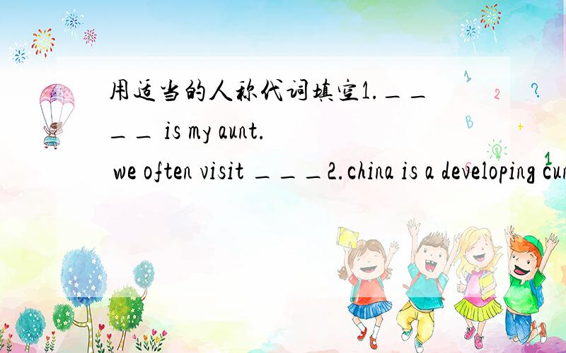 用适当的人称代词填空1.____ is my aunt. we often visit ___2.china is a developing cuntry. ____ lies in the east of asia3.professor wang sets ___ a good example. we must learn form4.what day is ____ today?--- ___ is thursday