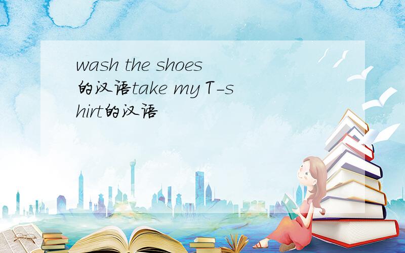 wash the shoes的汉语take my T-shirt的汉语