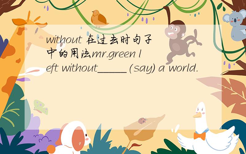 without 在过去时句子中的用法mr.green left without_____(say) a world.