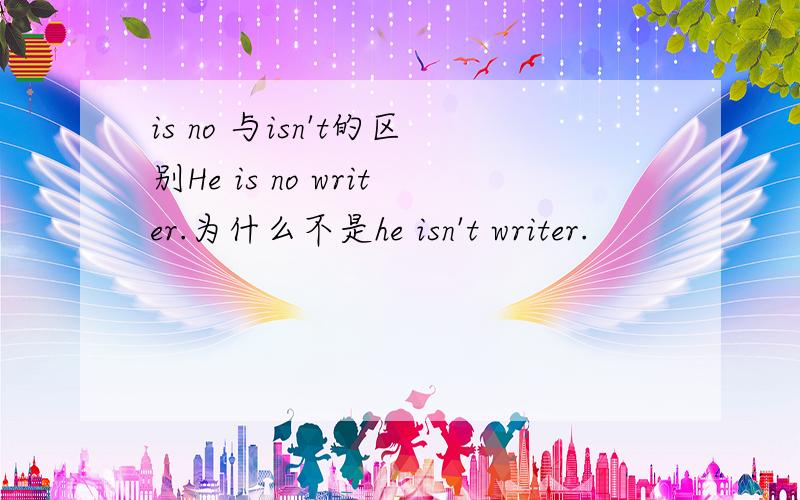 is no 与isn't的区别He is no writer.为什么不是he isn't writer.