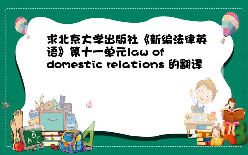 求北京大学出版社《新编法律英语》第十一单元law of domestic relations 的翻译