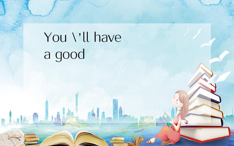 You \'ll have a good
