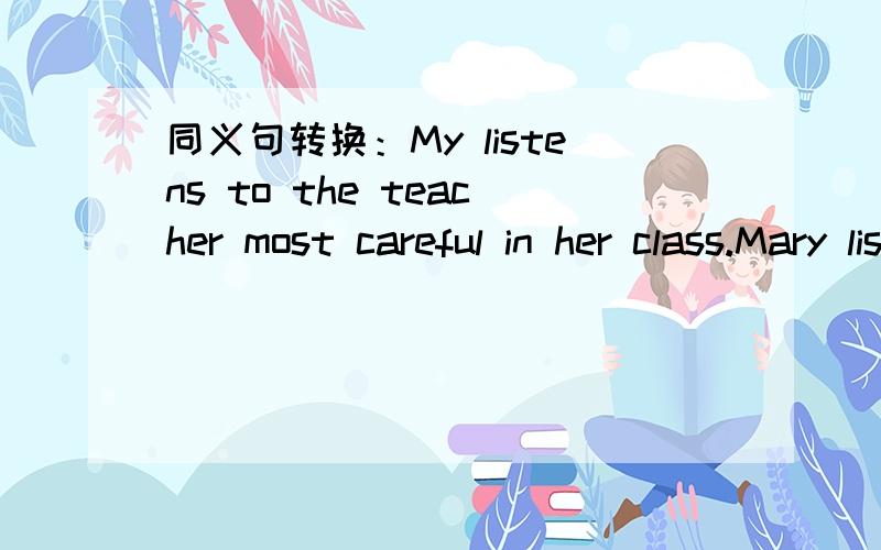 同义句转换：My listens to the teacher most careful in her class.Mary listens to the teacher()()()any other stdents in her class.