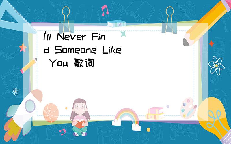 I'll Never Find Someone Like You 歌词
