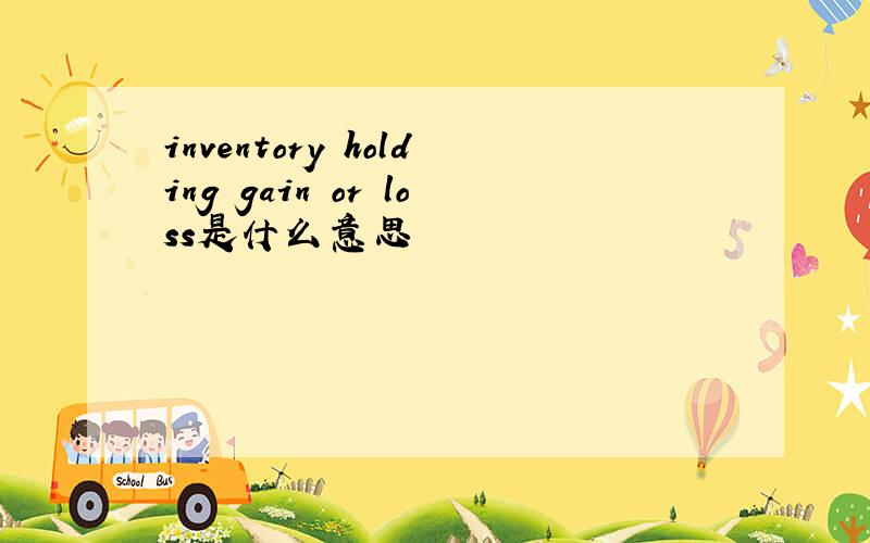 inventory holding gain or loss是什么意思