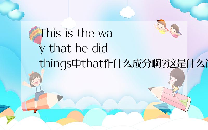 This is the way that he did things中that作什么成分啊?这是什么语法用法?