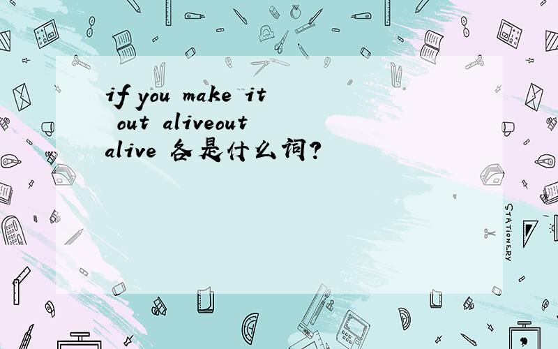 if you make it out aliveout alive 各是什么词?