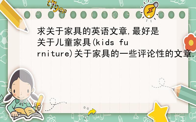 求关于家具的英语文章,最好是关于儿童家具(kids furniture)关于家具的一些评论性的文章,最好有中文翻译,没有也可以.