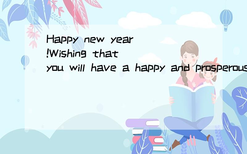 Happy new year!Wishing that you will have a happy and prosperous year ahead.