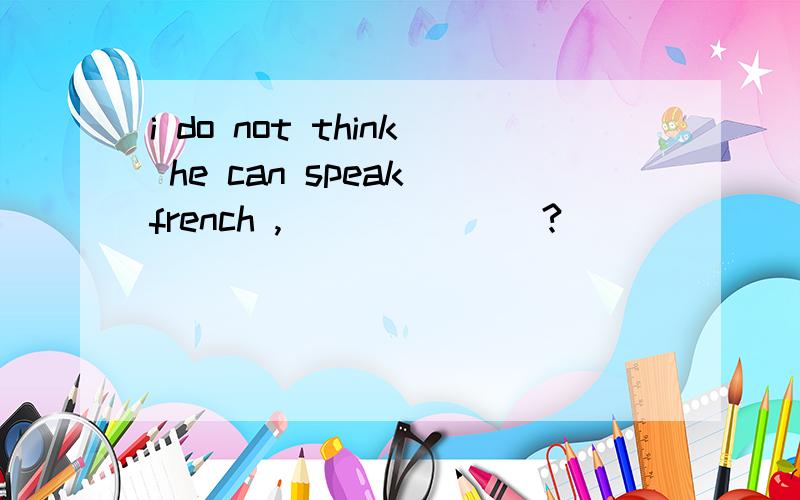 i do not think he can speak french ,_______?