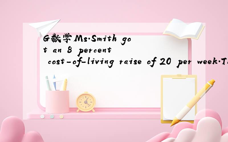 G数学Ms.Smith got an 8 percent cost-of-living raise of 20 per week.Then how much is the salary?绿皮书的E2T29哈,我怎么觉得应该是比260要少呢
