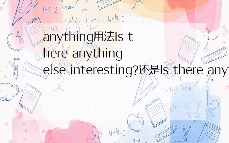 anything用法Is there anything else interesting?还是Is there anything interesting else