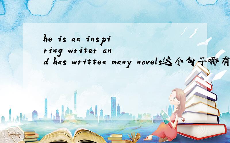 he is an inspiring writer and has written many novels这个句子哪有错