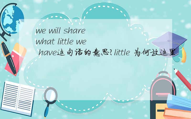 we will share what little we have这句话的意思?little 为何放这里