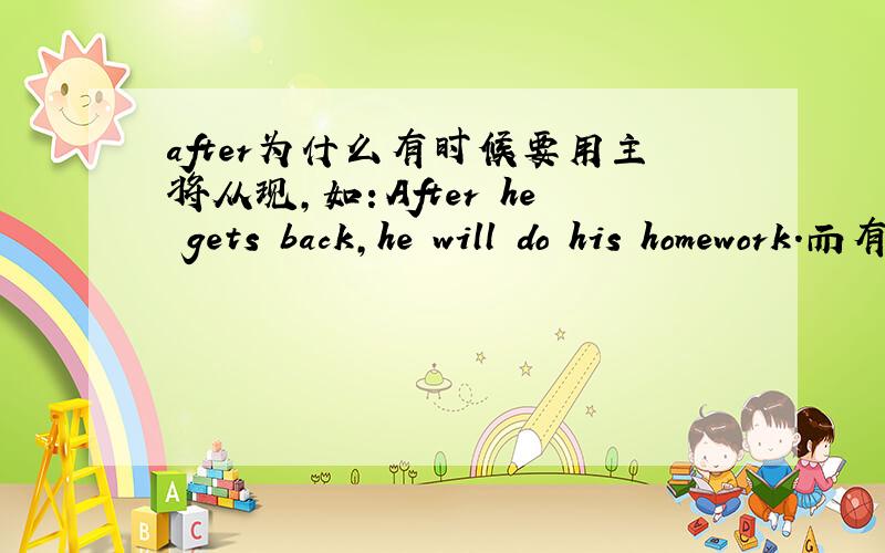 after为什么有时候要用主将从现,如：After he gets back,he will do his homework.而有时候又不要用,如After I leave school,I want to visit Beijing.为什么,理由?