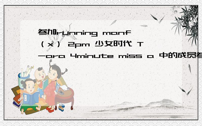 参加running manf（x） 2pm 少女时代 T-ara 4minute miss a 中的成员参加过running man的哪些期？