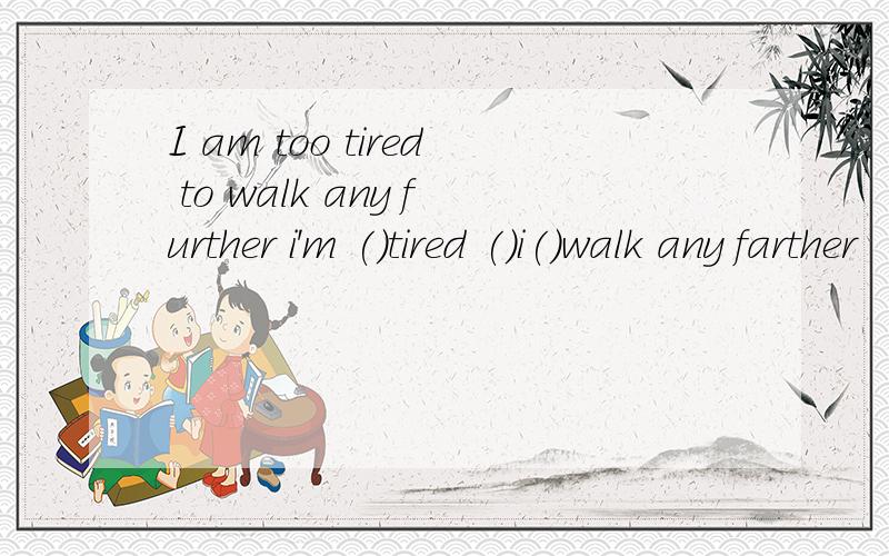I am too tired to walk any further i'm ()tired ()i()walk any farther