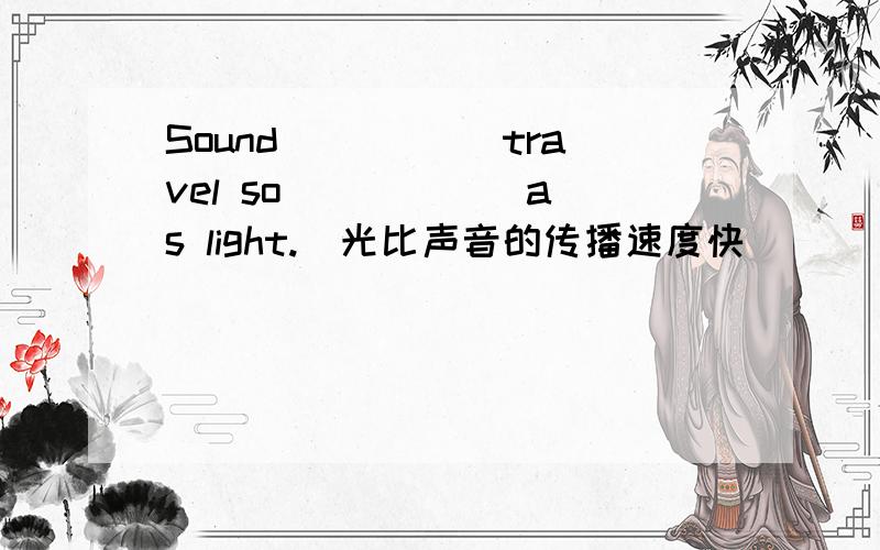 Sound _____travel so _____ as light.　光比声音的传播速度快