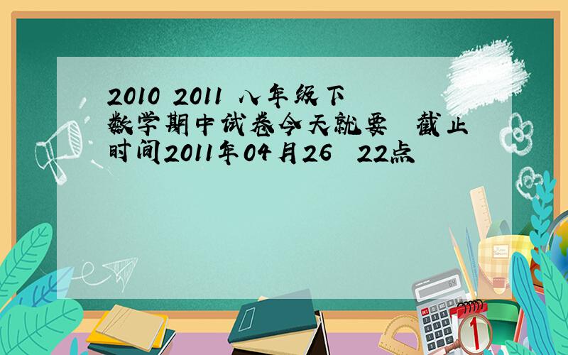 2010 2011 八年级下数学期中试卷今天就要  截止时间2011年04月26  22点