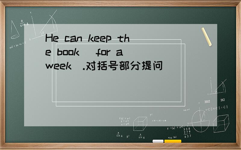 He can keep the book （for a week）.对括号部分提问