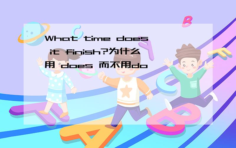What time does it finish?为什么用 does 而不用do