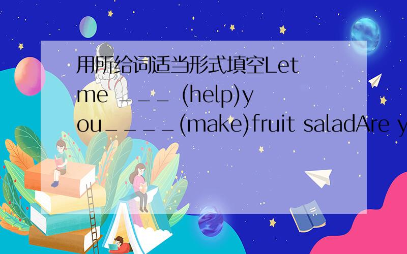 用所给词适当形式填空Let me ___ (help)you____(make)fruit saladAre you ____(have)an English class now?You need ____(wear)lots of warm clothes in winterCould you please ___(make) a kite for me Today,we'll go on learning the ___(one)lessonShe o