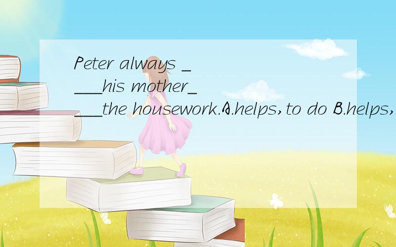 Peter always ____his mother____the housework.A.helps,to do B.helps,doesC.not often go D.go often