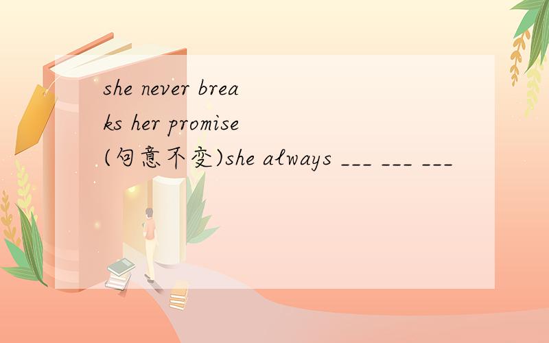 she never breaks her promise(句意不变)she always ___ ___ ___