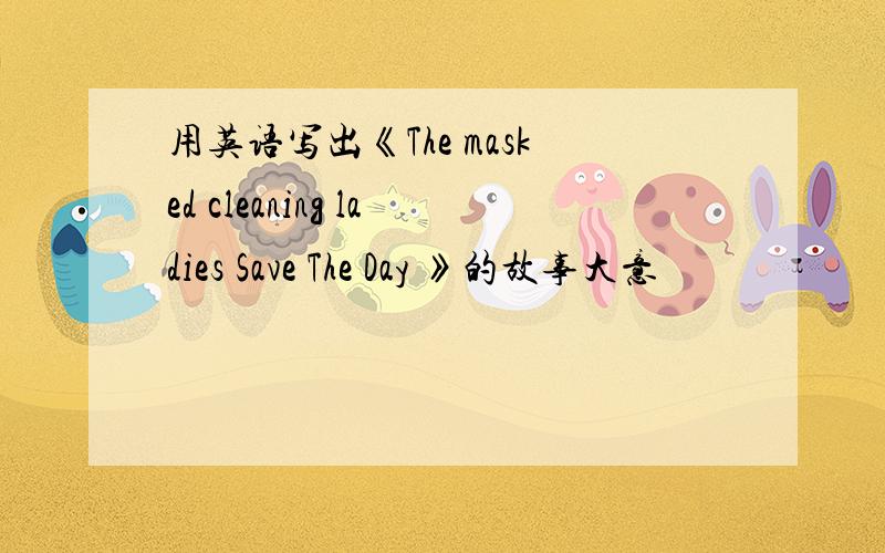 用英语写出《The masked cleaning ladies Save The Day 》的故事大意