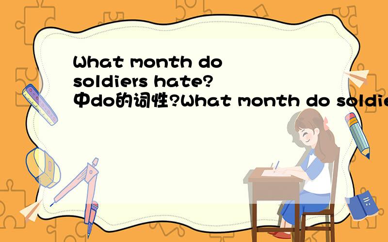 What month do soldiers hate?中do的词性?What month do soldiers hate?为什么要加上do呢?不是有了动词hate了吗