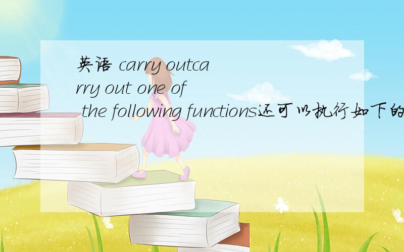 英语 carry outcarry out one of the following functions还可以执行如下的功能,