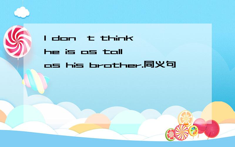 I don't think he is as tall as his brother.同义句