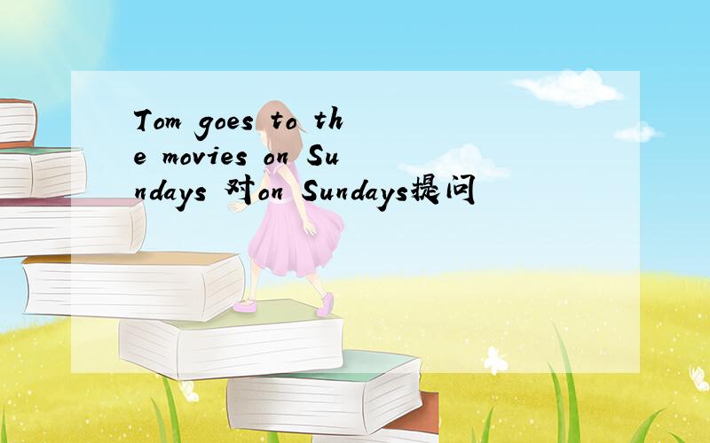 Tom goes to the movies on Sundays 对on Sundays提问