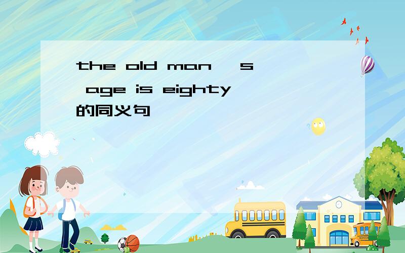 the old man 's age is eighty的同义句