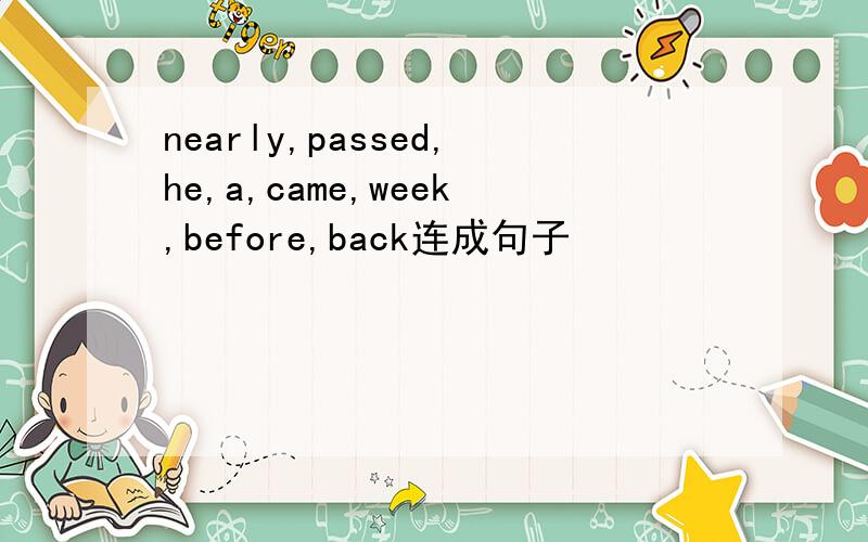 nearly,passed,he,a,came,week,before,back连成句子