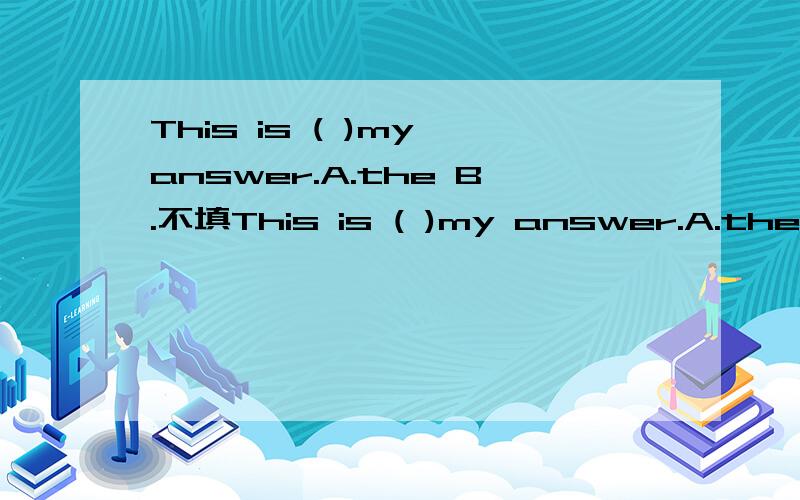 This is ( )my answer.A.the B.不填This is ( )my answer.A.the B.不填 C.a D.an