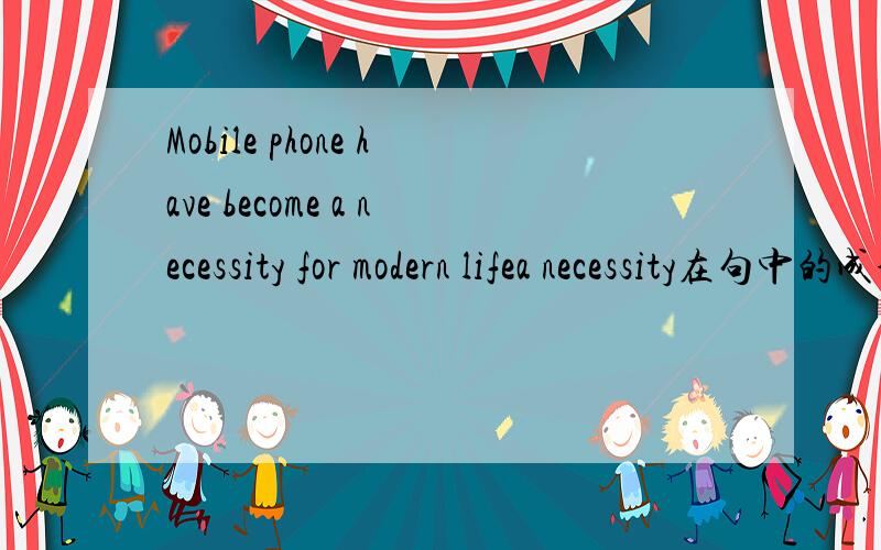 Mobile phone have become a necessity for modern lifea necessity在句中的成分,是补语吗