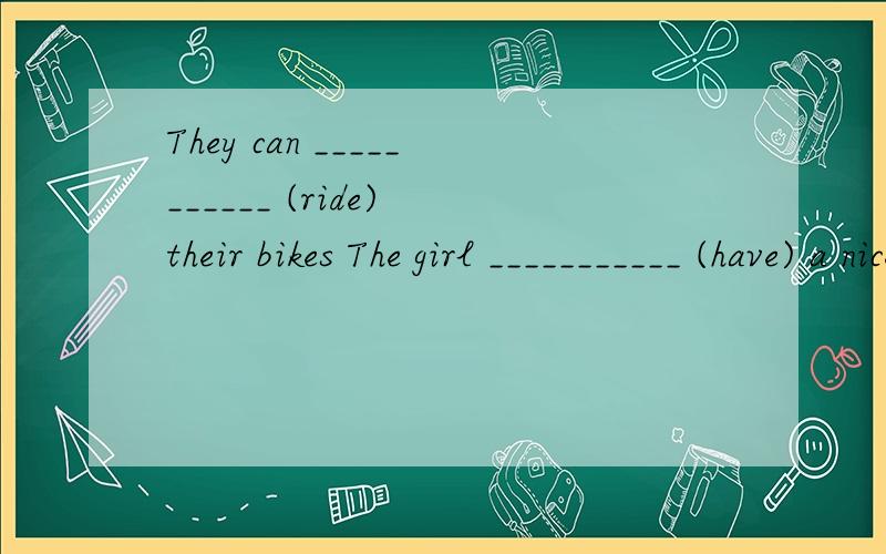 They can ___________ (ride) their bikes The girl ___________ (have) a nice blanket
