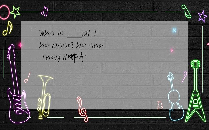 Who is ___at the door?he she they it哪个