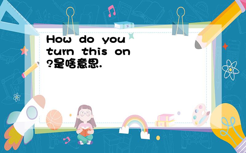 How  do  you  turn  this  on?是啥意思.